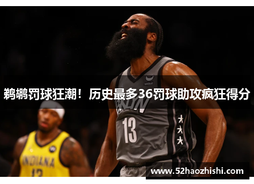 鹈鹕罚球狂潮！历史最多36罚球助攻疯狂得分